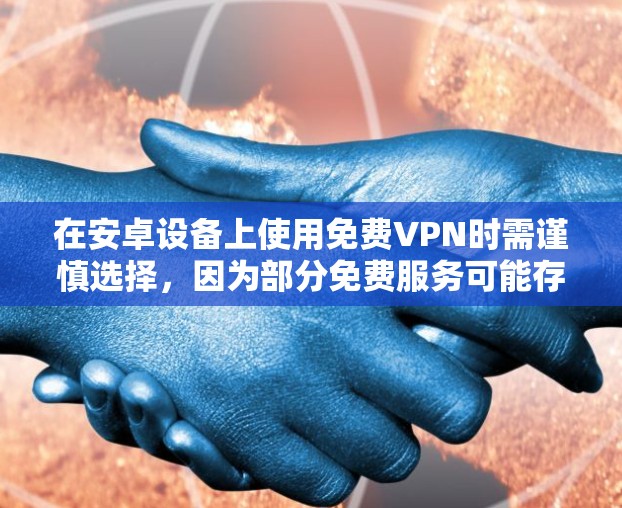 在安卓设备上使用免费VPN时需谨慎选择，因为部分免费服务可能存在隐私风险（如数据记录、广告注入）或限速限流量。以下是几个相对可靠的免费VPN选项及注意事项