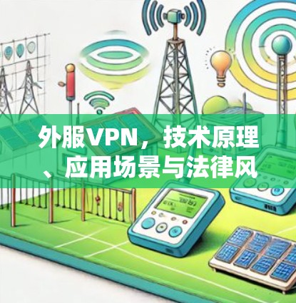 外服VPN，技术原理、应用场景与法律风险