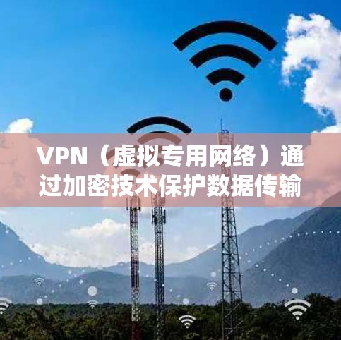 VPN（虚拟专用网络）通过加密技术保护数据传输的隐私和安全，确保信息在公共网络上传输时不被窃取或篡改。以下是关于VPN加密的详细说明