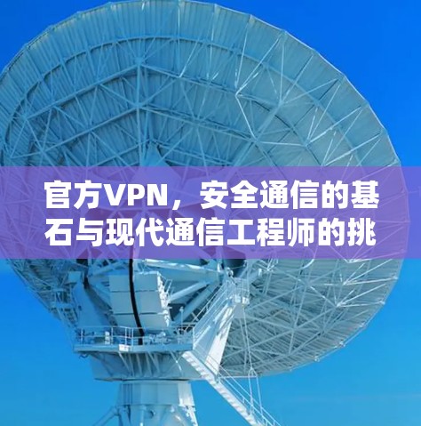 官方VPN，安全通信的基石与现代通信工程师的挑战
