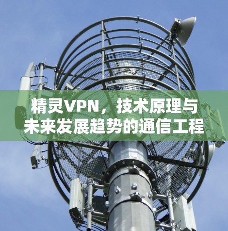 精灵VPN，技术原理与未来发展趋势的通信工程师视角